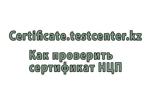 Certificate.testcenter.kz – как проверить сертификат НЦП